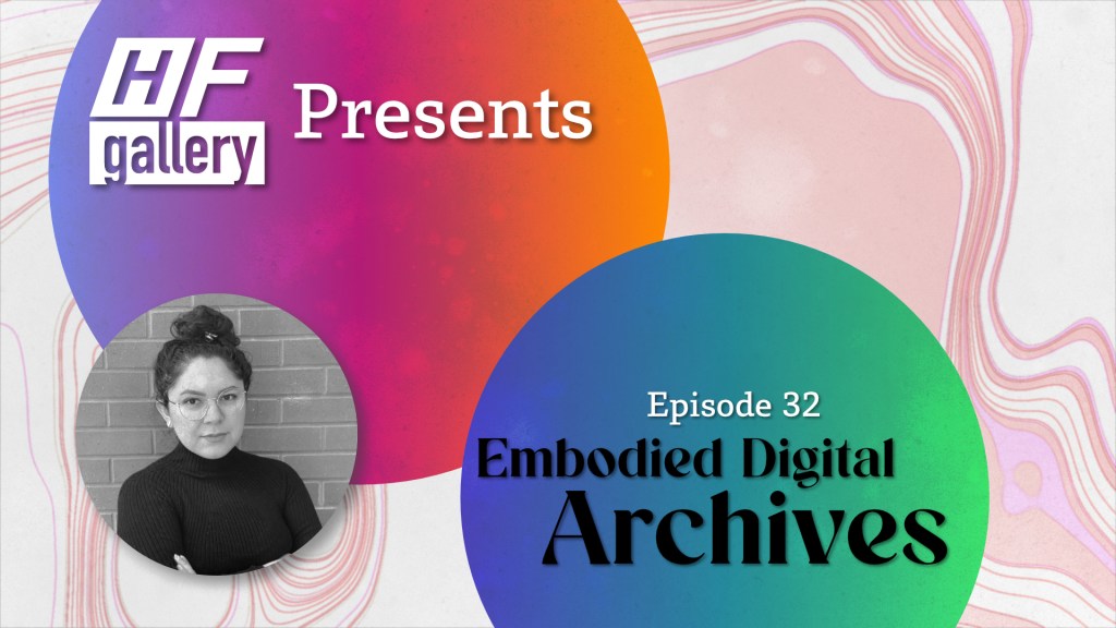 New podcast is up! Ep 32 H/F Gallery Presents: Embodied Digital Archives